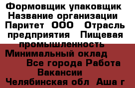 Формовщик-упаковщик › Название организации ­ Паритет, ООО › Отрасль предприятия ­ Пищевая промышленность › Минимальный оклад ­ 22 000 - Все города Работа » Вакансии   . Челябинская обл.,Аша г.